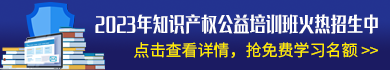 2023年知识产权公益线上培训班开始招生